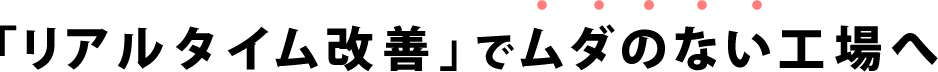 「リアルタイム改善」でムダのない工場へ